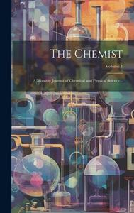 The Chemist: A Monthly Journal of Chemical and Physical Science...; Volume 1 di Anonymous edito da LEGARE STREET PR