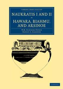 Naukratis I and II, Hawara, Biahmu, and Arsinoe di William Matthew Flinders Petrie, Ernest A. Gardner edito da Cambridge University Press