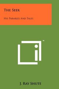 The Seer: His Parables and Tales di J. Ray Shute edito da Literary Licensing, LLC