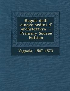 Regola Delli Cinqve Ordini D' Architettvra di Vignola 1507-1573 edito da Nabu Press