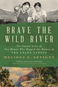 Brave the Wild River: The Untold Story of Two Women Who Mapped the Botany of the Grand Canyon di Melissa L. Sevigny edito da W W NORTON & CO