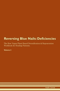Reversing Blue Nails: Deficiencies The Raw Vegan Plant-Based Detoxification & Regeneration Workbook for Healing Patients di Health Central edito da LIGHTNING SOURCE INC