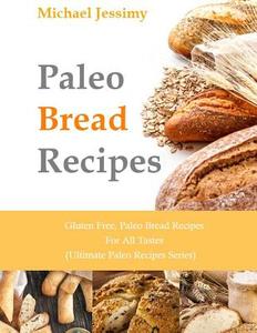 Paleo Bread Recipes: Gluten Free, Paleo Bread Recipes for All Tastes (Ultimate di Michael Jessimy edito da Createspace