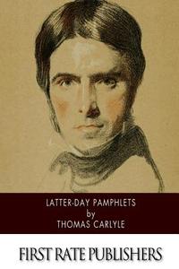 Latter-Day Pamphlets di Thomas Carlyle edito da Createspace