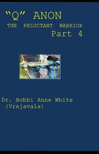 Q Anon: The Reluctant Warrior (Part 4) di Dr Bobbi Anne White (Vrajavala) edito da LIGHTNING SOURCE INC