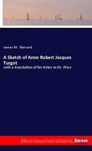 A Sketch of Anne Robert Jacques Turgot di James M. Barnard edito da hansebooks