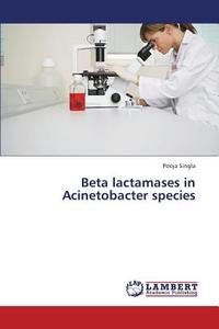 Beta lactamases in Acinetobacter species di Pooja Singla edito da LAP Lambert Academic Publishing