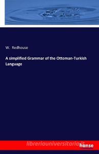 A simplified Grammar of the Ottoman-Turkish Language di W. Redhouse edito da hansebooks