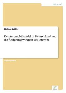 Der Automobilhandel in Deutschland und die Änderungswirkung des Internet di Philipp Geißler edito da Diplom.de