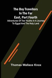 The Boy Travellers in the Far East, Part Fourth; Adventures of Two Youths in a Journey to Egypt and the Holy Land di Thomas Wallace Knox edito da Alpha Editions