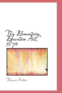 The Elementary Education Act, 1870 di Professor Thomas Preston edito da Bibliolife