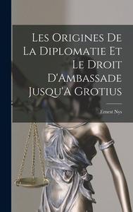 Les Origines De La Diplomatie Et Le Droit D'Ambassade Jusqu'A Grotius di Ernest Nys edito da LEGARE STREET PR
