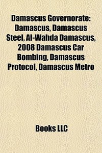 Damascus Governorate: Damascus, Damascus Steel, Al-wahda Damascus, 2008 Damascus Car Bombing, Damascus Protocol, Damascus Metro di Source Wikipedia edito da Books Llc