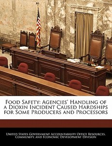 Food Safety: Agencies\' Handling Of A Dioxin Incident Caused Hardships For Some Producers And Processors edito da Bibliogov