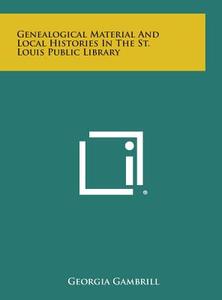 Genealogical Material and Local Histories in the St. Louis Public Library di Georgia Gambrill edito da Literary Licensing, LLC