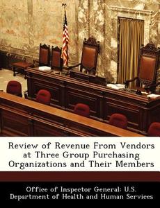 Review Of Revenue From Vendors At Three Group Purchasing Organizations And Their Members edito da Bibliogov