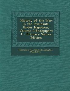History of the War in the Peninsula, Under Napoleon, Volume 2, Part 1 di Maximilien Foy, Elisabeth Augustine Daniels Foy edito da Nabu Press
