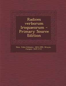 Radices Verborum Iroquaeorum di John Gilmary Shea, Jacques Bruyas edito da Nabu Press
