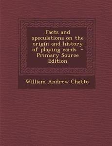 Facts and Speculations on the Origin and History of Playing Cards di William Andrew Chatto edito da Nabu Press