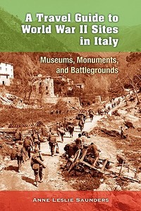 A Travel Guide to World War II Sites in Italy: Museums, Monuments, and Battlegrounds di Anne Leslie Saunders edito da Createspace Independent Publishing Platform