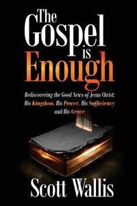 The Gospel Is Enough: Rediscovering the Good News of Jesus Christ: His Kingdom, His Power, His Sufficiency and His Grace di Scott Wallis edito da LIGHTHOUSE PUBN