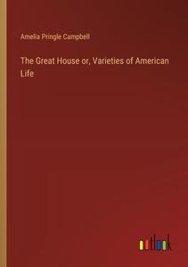 The Great House or, Varieties of American Life di Amelia Pringle Campbell edito da Outlook Verlag