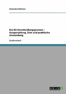 Die EU-Verschuldungsgrenzen - Ausgestaltung, Sinn und praktische Anwendung di Alexandra Hofmann edito da GRIN Publishing