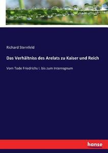 Das Verhältniss des Arelats zu Kaiser und Reich di Richard Sternfeld edito da hansebooks