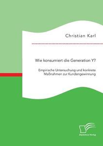 Wie konsumiert die Generation Y? Empirische Untersuchung und konkrete Maßnahmen zur Kundengewinnung di Christian Karl edito da Bedey Media GmbH