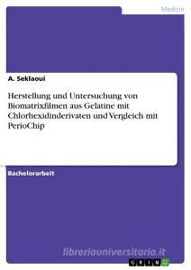Herstellung und Untersuchung von Biomatrixfilmen aus Gelatine mit Chlorhexidinderivaten und Vergleich mit PerioChip di A. Seklaoui edito da GRIN Verlag