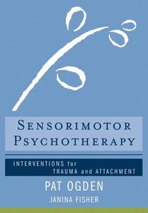 Sensorimotor Psychotherapy: Interventions for Trauma and Attachment di Pat Ogden, Janina Fisher edito da W W NORTON & CO