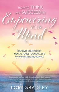 How to Think and Succeed by Empowering Your Mind di Lori Gradley edito da FriesenPress