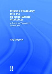 Infusing Vocabulary Into the Reading-Writing Workshop di Amy (National Literacy Consultant Benjamin edito da Taylor & Francis Ltd