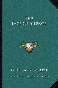 The Face of Silence di Dhan Gopal Mukerji edito da Kessinger Publishing
