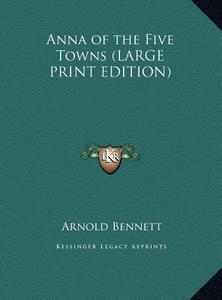 Anna of the Five Towns di Arnold Bennett edito da Kessinger Publishing