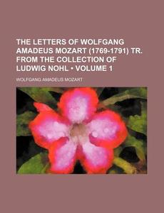 The Letters Of Wolfgang Amadeus Mozart (1769-1791) Tr. From The Collection Of Ludwig Nohl (volume 1) di Wolfgang Amadeus Mozart edito da General Books Llc