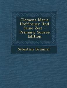 Clemens Maria Hoffbauer Und Seine Zeit di Sebastian Brunner edito da Nabu Press