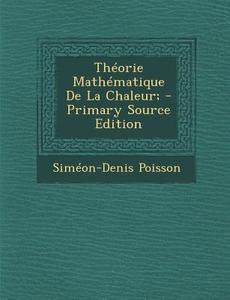 Theorie Mathematique de La Chaleur; di Simeon-Denis Poisson edito da Nabu Press