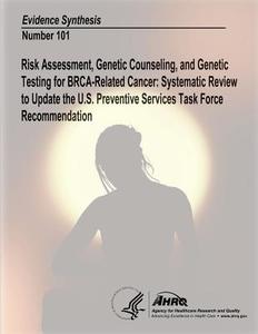 Risk Assessment, Genetic Counseling, and Genetic Testing for Brca-Related Cancer: Systematic Review to Update the U.S. Preventive Services Task Force di U. S. Department of Heal Human Services, Agency For Healthcare Resea And Quality edito da Createspace