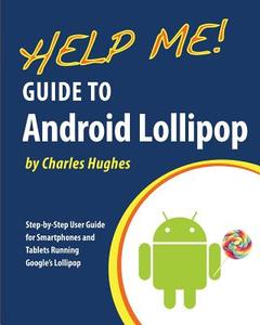 Help Me! Guide to Android Lollipop: Step-By-Step User Guide for Smartphones and Tablets Running Google's Lollipop di Charles Hughes edito da Createspace