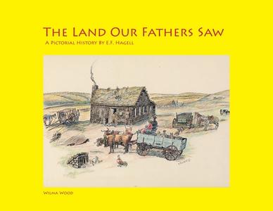 The Land Our Fathers Saw: A Pictorial History By E.F. Hagell di Wilma Wood edito da FRIESENPR