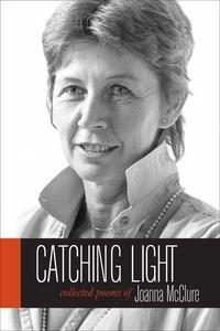 Catching Light: Collected Poems of Joanna McClure di Joanna McClure edito da NORTH ATLANTIC BOOKS