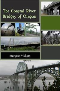 The Coastal River Bridges of Oregon di Marques Vickers edito da Createspace Independent Publishing Platform