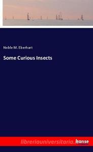 Some Curious Insects di Noble M. Eberhart edito da hansebooks