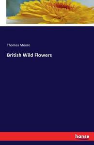 British Wild Flowers di Thomas Moore edito da hansebooks