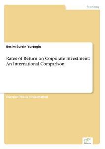 Rates of Return on Corporate Investment: An International Comparison di Besim Burcin Yurtoglu edito da Diplom.de
