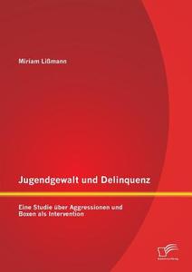 Jugendgewalt und Delinquenz: Eine Studie über Aggressionen und Boxen als Intervention di Miriam Lißmann edito da Diplomica Verlag