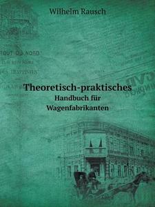 Theoretisch-praktisches Handbuch F R Wagenfabrikanten di Wilhelm Rausch edito da Book On Demand Ltd.