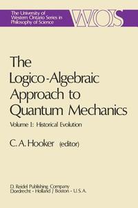 The Logico-Algebraic Approach to Quantum Mechanics di C. A. Hooker edito da Springer Netherlands