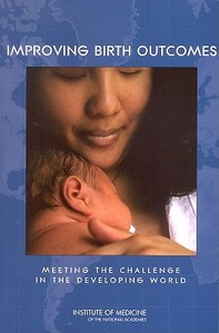 Improving Birth Outcomes: Meeting the Challenge in the Developing World di Institute Of Medicine, Board On Global Health, Committee on Improving Birth Outcomes edito da NATL ACADEMY PR